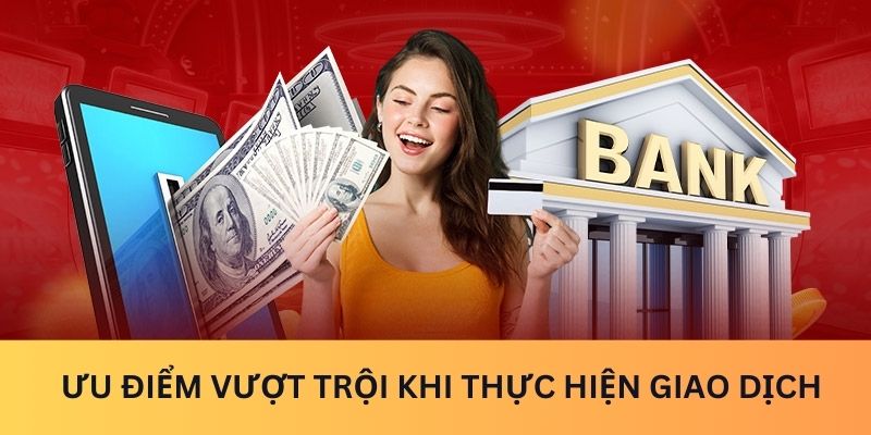 Ưu điểm vượt trội khi thực hiện giao dịch