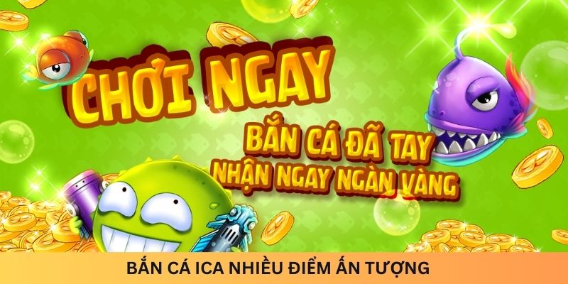 Bắn cá ICA nhiều điểm ấn tượng 