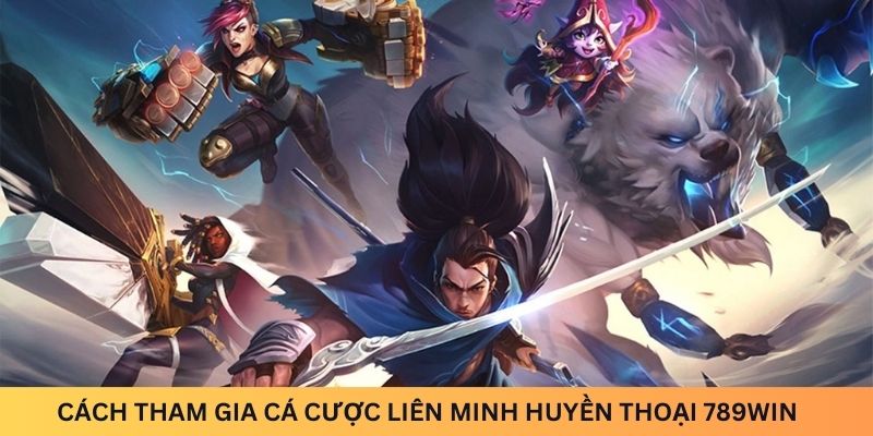 Cách tham gia cá cược Liên Minh Huyền Thoại 789win