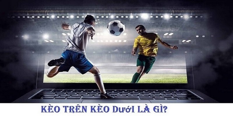 Giải nghĩa về kèo trên kèo dưới là gì?