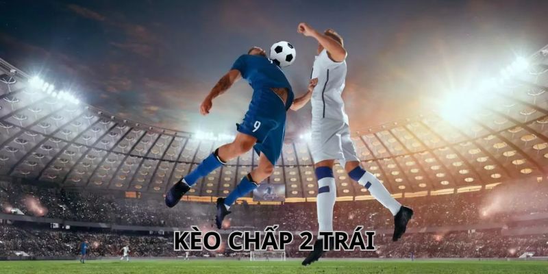 Sơ lược về kèo chấp 2 trái trong bóng đá