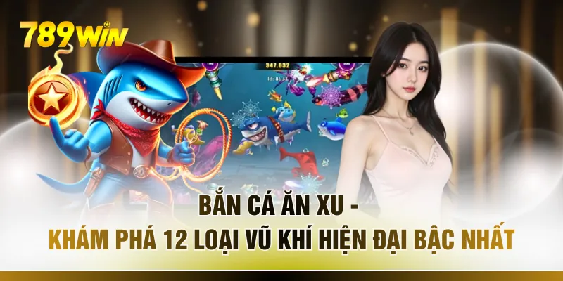 Bắn Cá Ăn Xu - Khám Phá 12 Loại Vũ Khí Hiện Đại Bậc Nhất