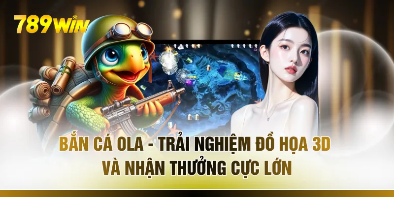 Bắn Cá Ola - Trải Nghiệm Đồ Họa 3D Và Nhận Thưởng Cực Lớn