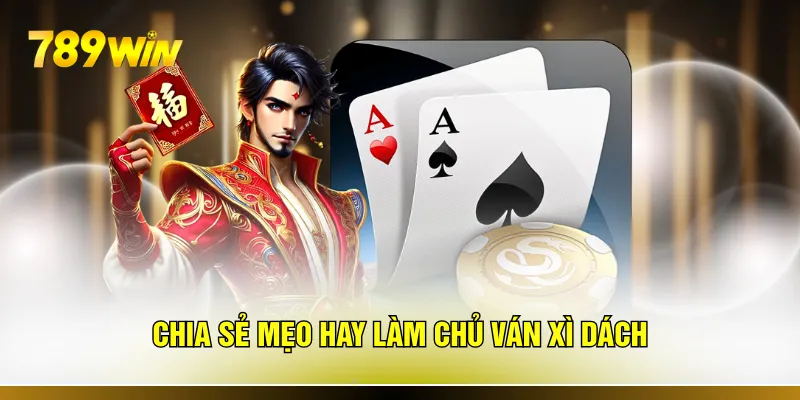 Chia sẻ mẹo hay làm chủ ván xì dách