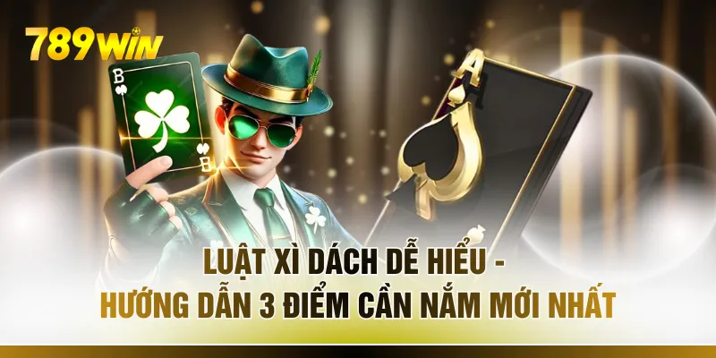 Luật Xì Dách Dễ Hiểu - Hướng Dẫn 3 Điểm Cần Nắm Mới Nhất
