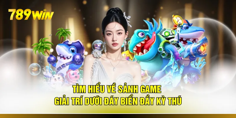 Tìm hiểu về sảnh game giải trí dưới đáy biển đầy kỳ thú