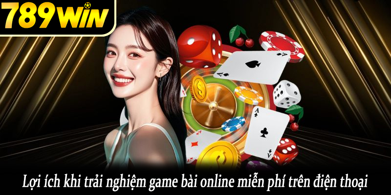 Lợi ích khi trải nghiệm game bài online miễn phí trên điện thoại