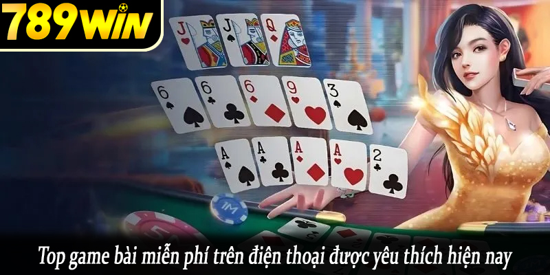 Top game bài miễn phí trên điện thoại được yêu thích hiện nay