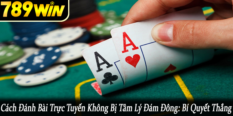 cách đánh bài trực tuyến không bị tâm lý đám đông