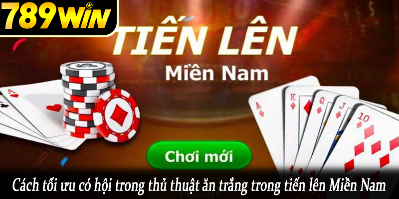 Cách tối ưu có hội trong thủ thuật ăn trắng trong tiến lên Miền Nam