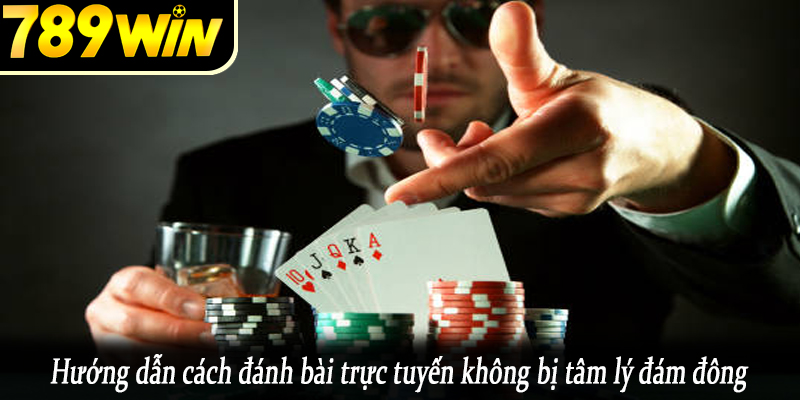 Hướng dẫn cách đánh bài trực tuyến không bị tâm lý đám đông