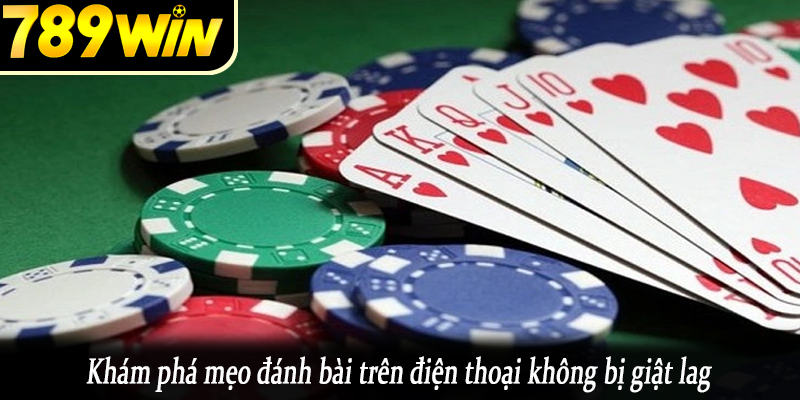 Khám phá mẹo đánh bài trên điện thoại không bị giật lag