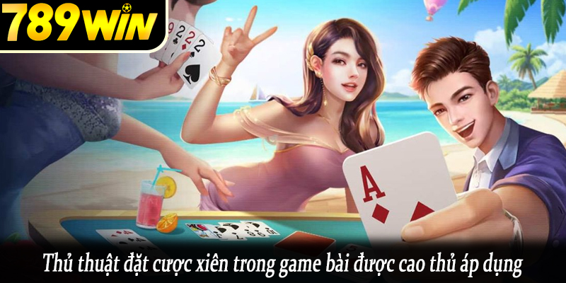 Thủ thuật đặt cược xiên trong game bài được cao thủ áp dụng