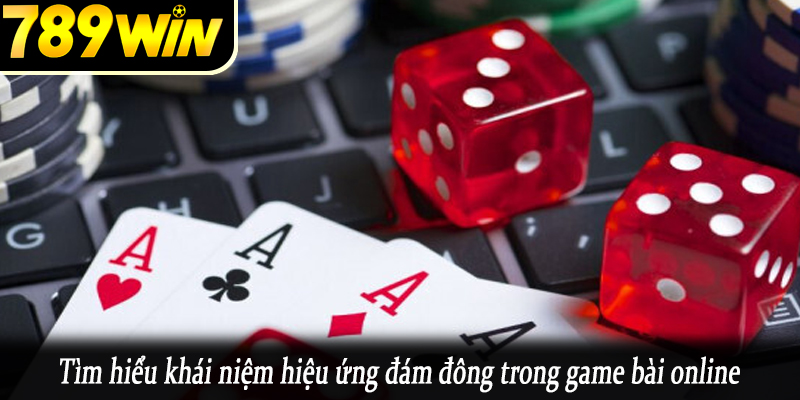 Tìm hiểu khái niệm hiệu ứng đám đông trong game bài online
