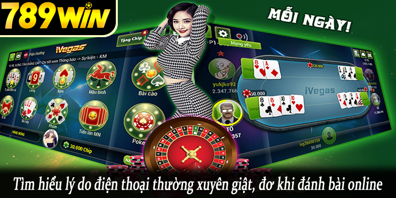 Tìm hiểu lý do điện thoại thường xuyên giật, đơ khi đánh bài online