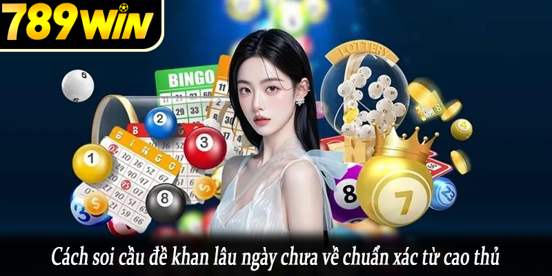 Cách soi cầu đề khan lâu ngày chưa về chuẩn xác từ cao thủ