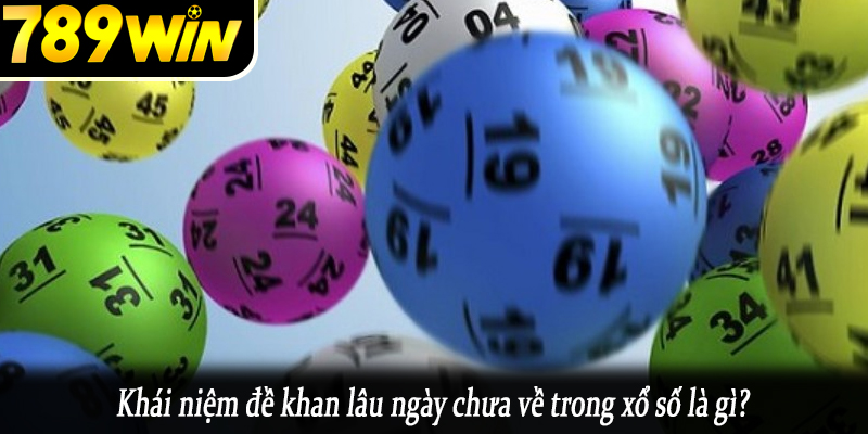 Khái niệm đề khan lâu ngày chưa về trong xổ số là gì?