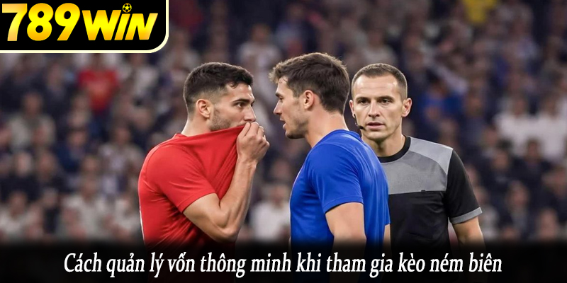 Cách quản lý vốn thông minh khi tham gia kèo ném biên