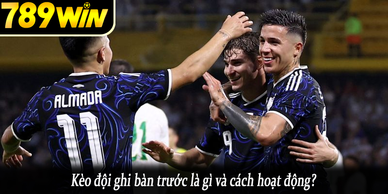 Kèo đội ghi bàn trước là gì và cách hoạt động?