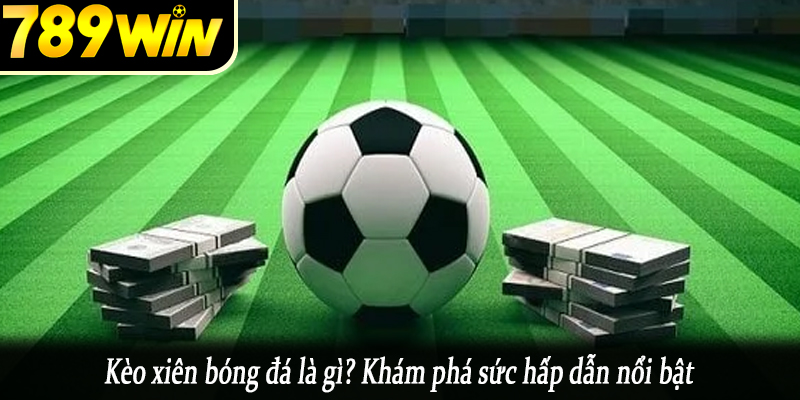 Kèo xiên bóng đá là gì? Khám phá sức hấp dẫn nổi bật