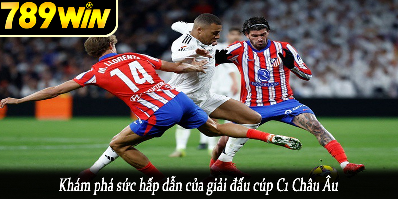 Khám phá sức hấp dẫn của giải đấu cúp C1 Châu Âu