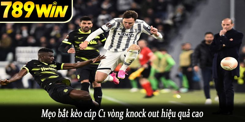 Mẹo bắt kèo cúp C1 vòng knock out hiệu quả cao