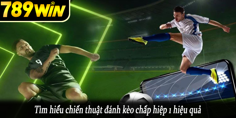 Tìm hiểu chiến thuật đánh kèo chấp hiệp 1 hiệu quả