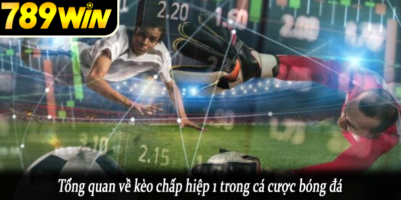 Tổng quan về kèo chấp hiệp 1 trong cá cược bóng đá