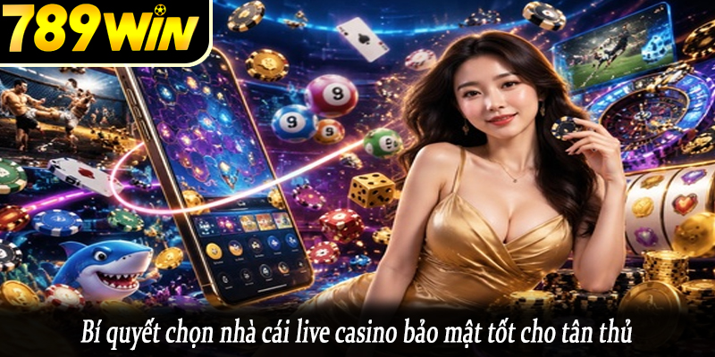 Bí quyết chọn nhà cái live casino bảo mật tốt cho tân thủ