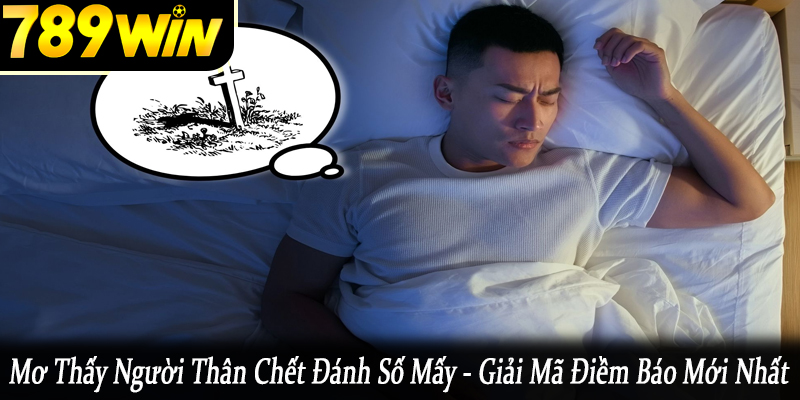 mơ thấy người thân chết đánh số mấy