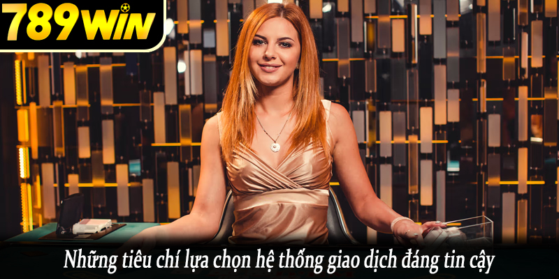 Những tiêu chí lựa chọn hệ thống giao dịch đáng tin cậy