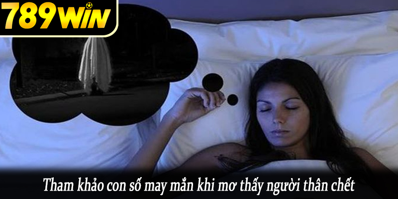 Tham khảo con số may mắn khi mơ thấy người thân chết