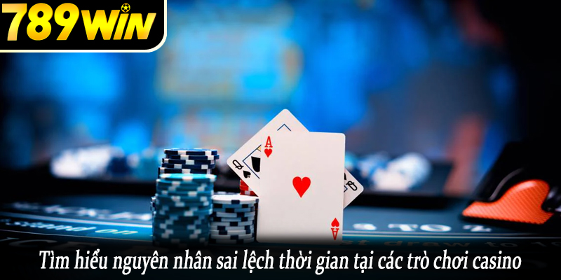 Tìm hiểu nguyên nhân sai lệch thời gian tại các trò chơi casino