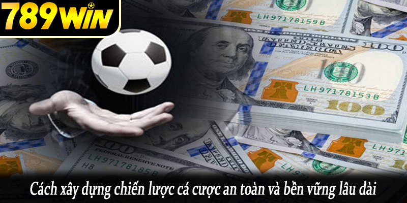 Cách xây dựng chiến lược cá cược an toàn và bền vững lâu dài